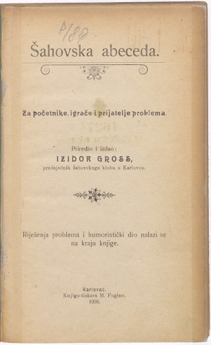 Šahovska abeceda  : za početnike, igrače i prijatelje problema : rješenja problema i humoristički dio nalazi se na kraju knjige / priredio i izdao Izidor Gross.