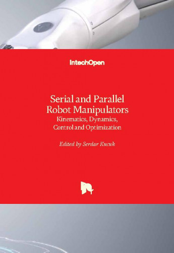 Serial and parallel robot manipulators - kinematics, dynamics, control and optimization / edited by Serdar Kucuk