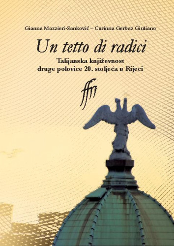 Un tetto di radici : Talijanska književnost druge polovice 20. stoljeća u Rijeci / Gianna Mazzieri-Sanković, Corinna Gerbaz Giuliano.