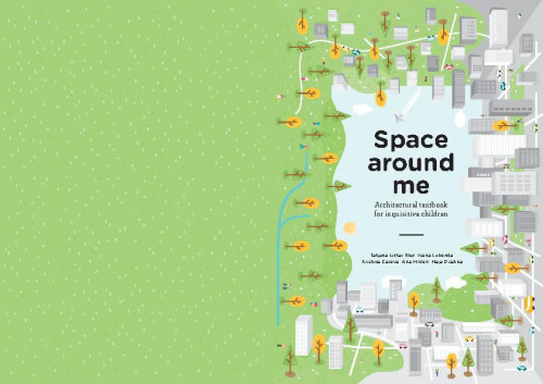 Space around me : architectural textbook for inquisitive children / authors Tatjana Liktar Elez ... [et al.] ; illustrations Ana Rako ; translation Maja Gložinić.