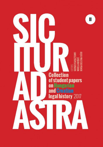 Sic itur ad astra   : collection of student papers on Hungarian and Croatian legal history 2017  / editors Gergely Gosztonyi, Mirela Krešić, Kinga Beliznai Bódi.