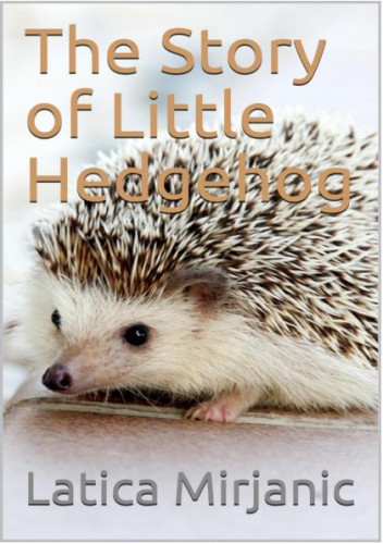 The story of little hedgehog / by Latica Mirjanic.