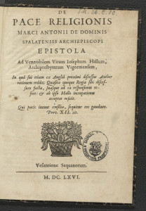 De pace religionis Marci Antonii de Dominis, Spalatensis archiepiscopi Epistola : ad venerabilem virum Iosephum Hallum, archipresbyterum Vigorniensem, in qua sui etiam ex Anglia proximi discessus author rationem reddit; quaesita quoque regia sibi discessuro facta, suasque ad ea responsiones refert & ab ipso Hallo increpationes acceptas rejicit.