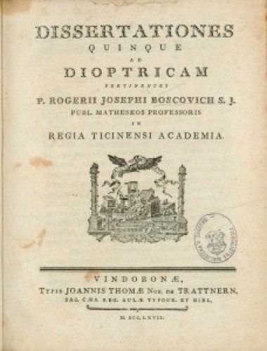 Dissertationes quinque ad dioptricam pertinentes  / p. Rogerii Josephi Boscovich S. J. publ. matheseos professoris in regia Ticinensi Academia