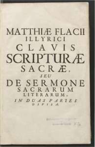 Clavis scripturae sacrae hoc est De sermone s. litterarum recte cognoscendo  / auctore Matthia Flacio Illyrico.